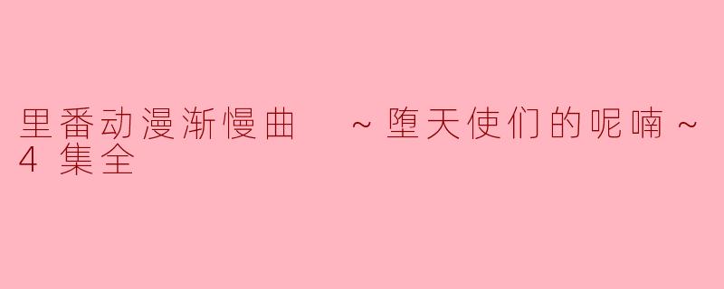 里番动漫渐慢曲 ～堕天使们的呢喃～4集全